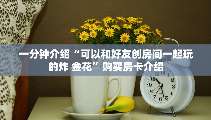 一分钟介绍“可以和好友创房间一起玩的炸 金花”购买房卡介绍