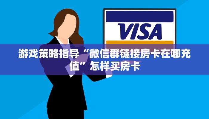游戏策略指导“微信群链接房卡在哪充值”怎样买房卡