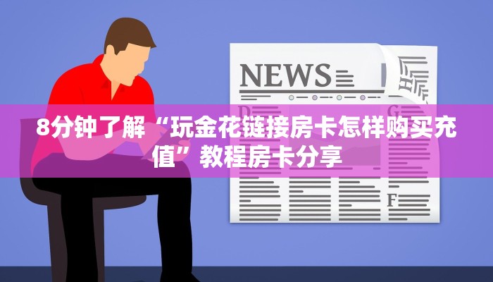 8分钟了解“玩金花链接房卡怎样购买充值”教程房卡分享