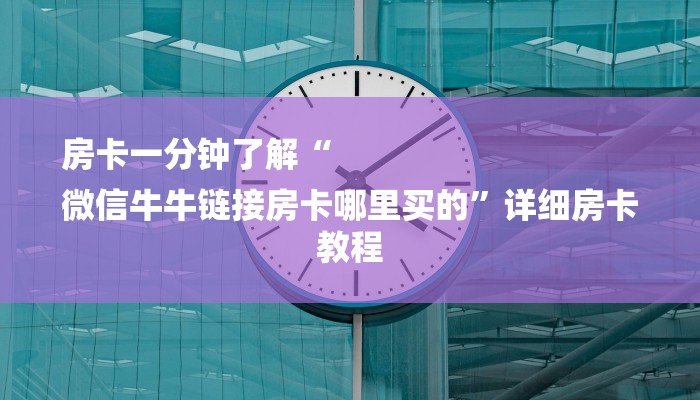 房卡一分钟了解“
微信牛牛链接房卡哪里买的”详细房卡教程