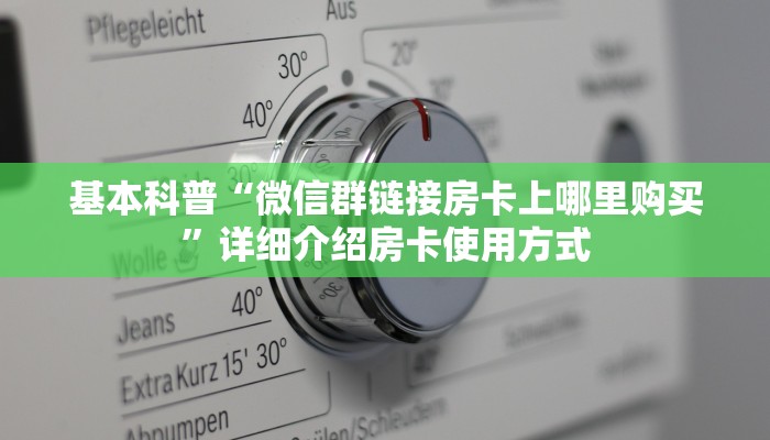 基本科普“微信群链接房卡上哪里购买”详细介绍房卡使用方式
