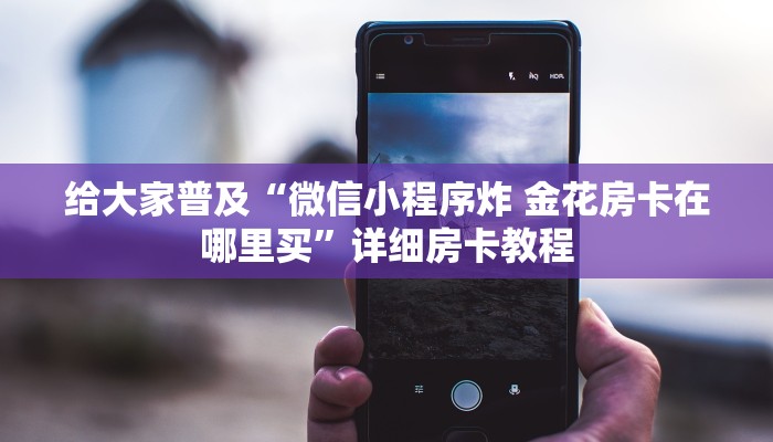 给大家普及“微信小程序炸 金花房卡在哪里买”详细房卡教程