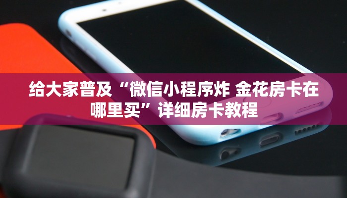 给大家普及“微信小程序炸 金花房卡在哪里买”详细房卡教程