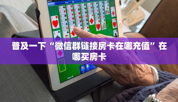 普及一下“微信群链接房卡在哪充值”在哪买房卡
