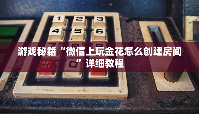 游戏秘籍“微信上玩金花怎么创建房间”详细教程
