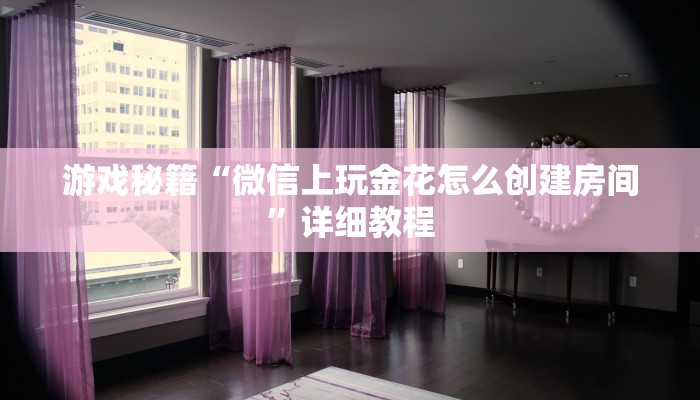 游戏秘籍“微信上玩金花怎么创建房间”详细教程