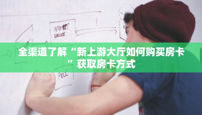 全渠道了解“新上游大厅如何购买房卡”获取房卡方式