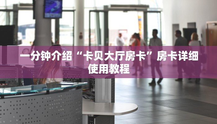 一分钟介绍“卡贝大厅房卡”房卡详细使用教程