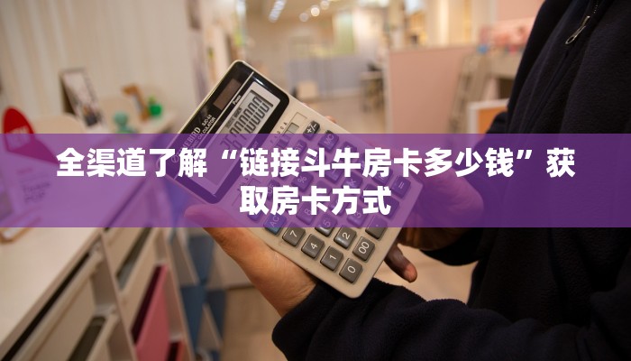 全渠道了解“链接斗牛房卡多少钱”获取房卡方式