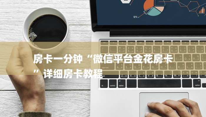 房卡一分钟“微信平台金花房卡
”详细房卡教程