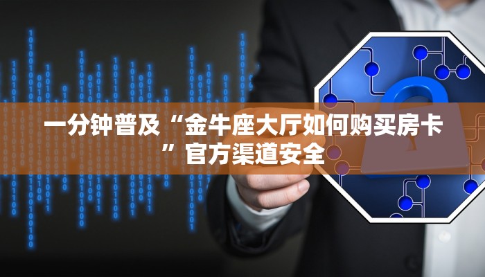 一分钟普及“金牛座大厅如何购买房卡”官方渠道安全
