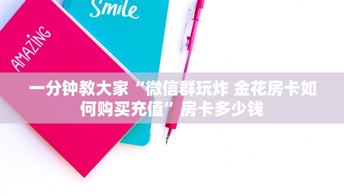 一分钟教大家“微信群玩炸 金花房卡如何购买充值”房卡多少钱
