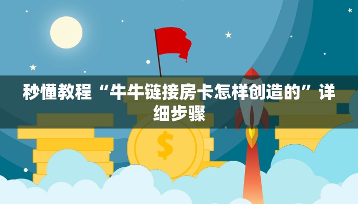 秒懂教程“牛牛链接房卡怎样创造的”详细步骤