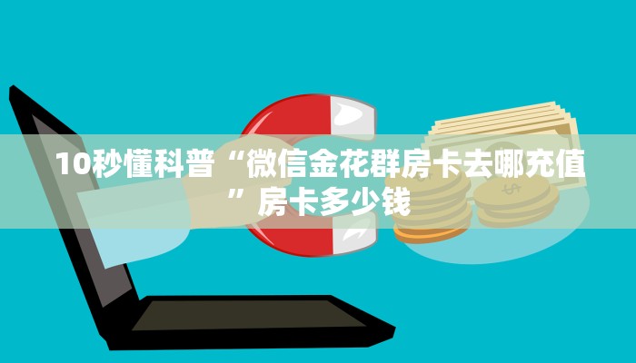 10秒懂科普“微信金花群房卡去哪充值”房卡多少钱