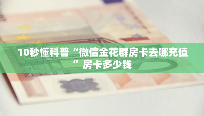 10秒懂科普“微信金花群房卡去哪充值”房卡多少钱