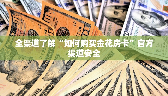 全渠道了解“如何购买金花房卡”官方渠道安全 全渠道了解“如何购买金花房卡”官方渠道安全