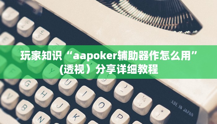 玩家知识“aapoker辅助器作怎么用”(透视）分享详细教程
