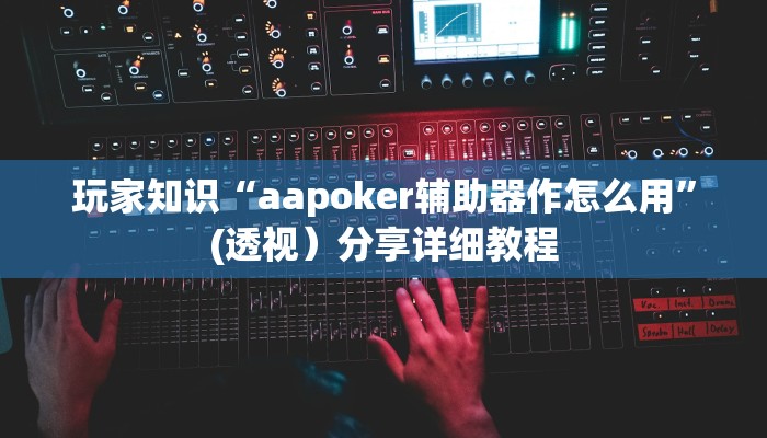 玩家知识“aapoker辅助器作怎么用”(透视）分享详细教程