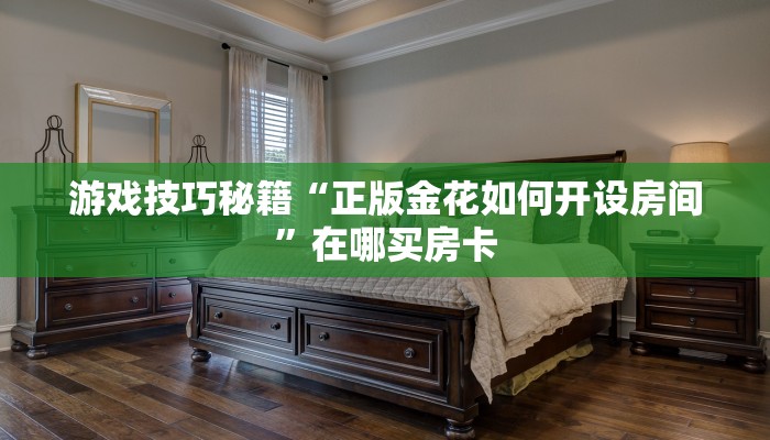 游戏技巧秘籍“正版金花如何开设房间”在哪买房卡