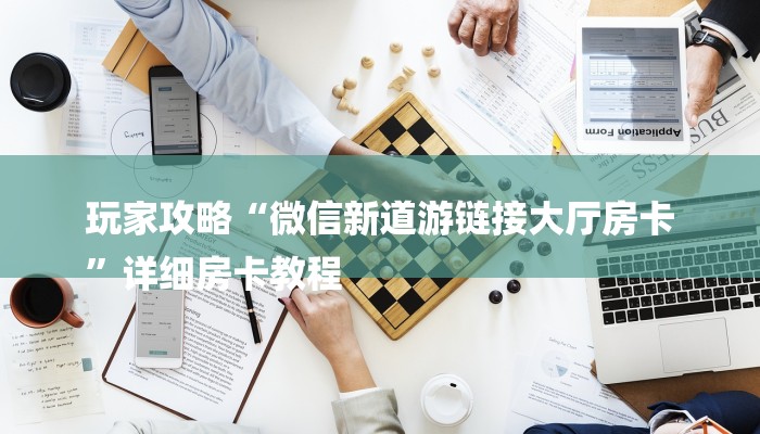 玩家攻略“微信新道游链接大厅房卡
”详细房卡教程