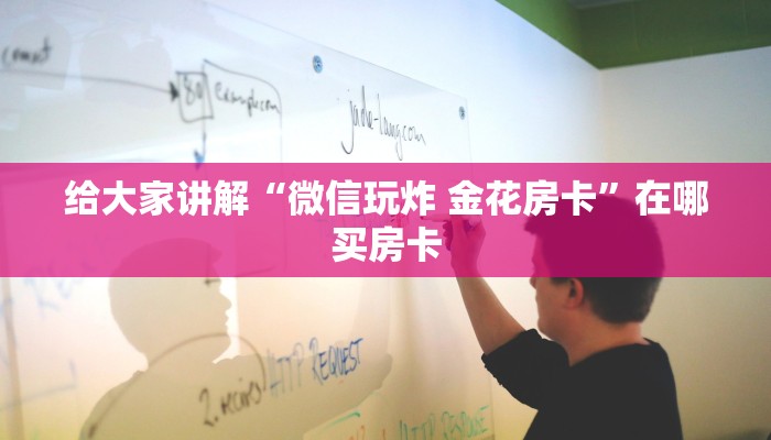 给大家讲解“微信玩炸 金花房卡”在哪买房卡
