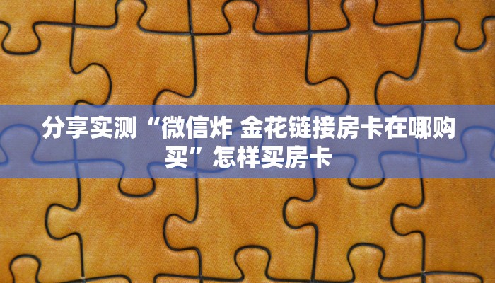 分享实测“微信炸 金花链接房卡在哪购买”怎样买房卡