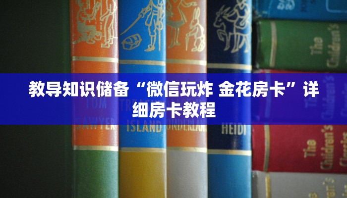教导知识储备“微信玩炸 金花房卡”详细房卡教程