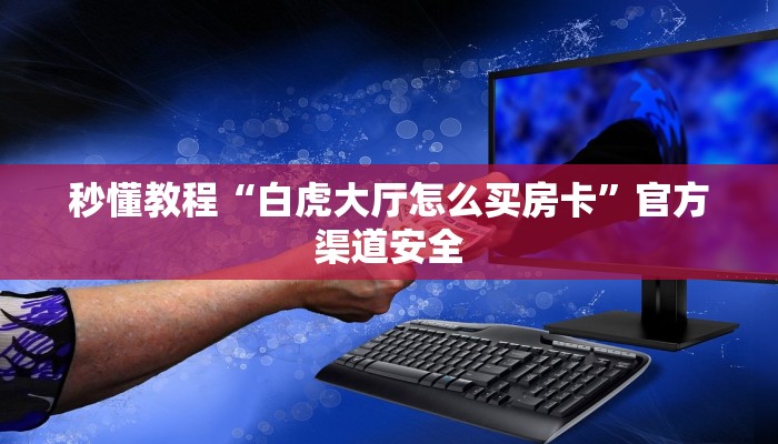 秒懂教程“白虎大厅怎么买房卡”官方渠道安全