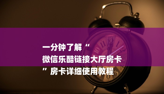 一分钟了解“
微信乐酷链接大厅房卡
”房卡详细使用教程