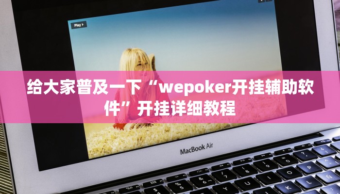 给大家普及一下“wepoker开挂辅助软件”开挂详细教程