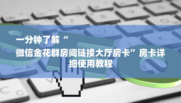 一分钟了解“
微信金花群房间链接大厅房卡”房卡详细使用教程
