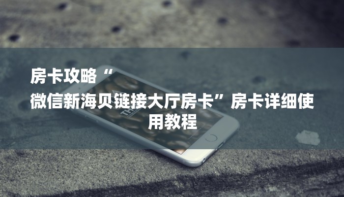 房卡攻略“
微信新海贝链接大厅房卡”房卡详细使用教程