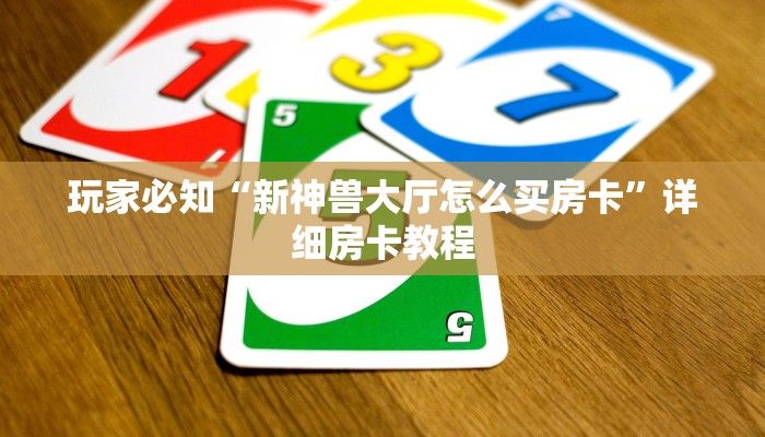 玩家必知“新神兽大厅怎么买房卡”详细房卡教程