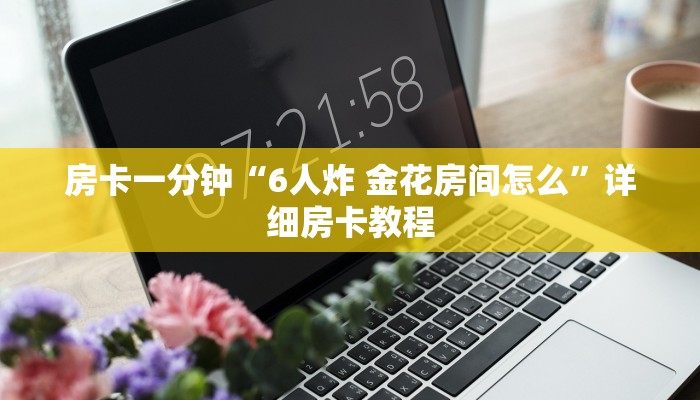房卡一分钟“6人炸 金花房间怎么”详细房卡教程 房卡一分钟“6人炸 金花房间怎么”详细房卡教程