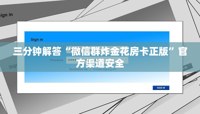 三分钟解答“微信群炸金花房卡正版”官方渠道安全