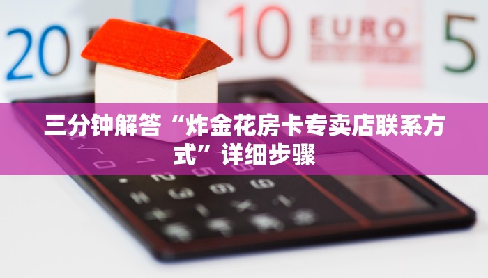 三分钟解答“炸金花房卡专卖店联系方式”详细步骤