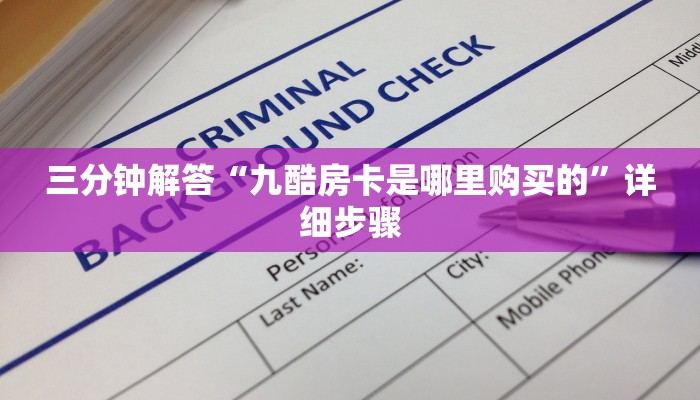 三分钟解答“九酷房卡是哪里购买的”详细步骤