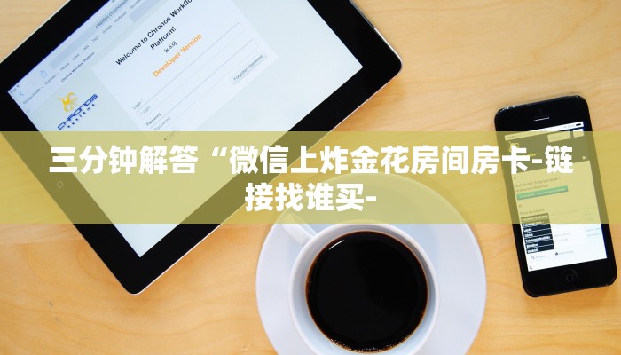 三分钟解答“微信上炸金花房间房卡-链接找谁买-