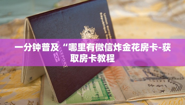 一分钟普及“哪里有微信炸金花房卡-获取房卡教程