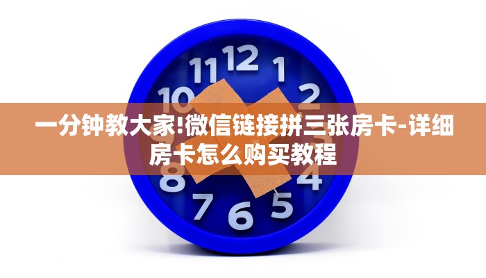 一分钟教大家!微信链接拼三张房卡-详细房卡怎么购买教程