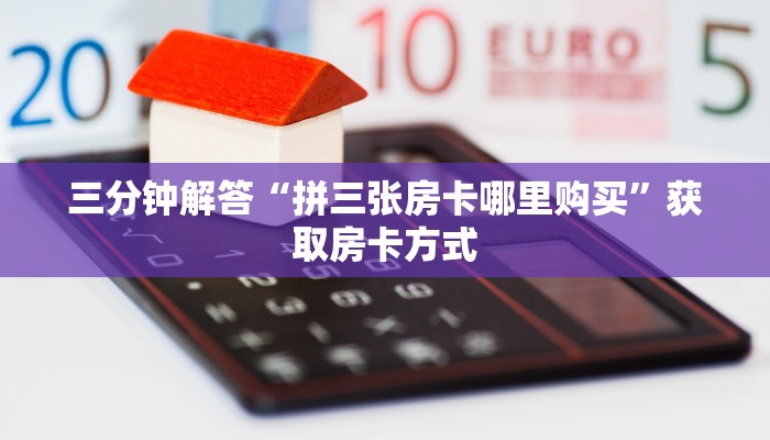 三分钟解答“拼三张房卡哪里购买”获取房卡方式