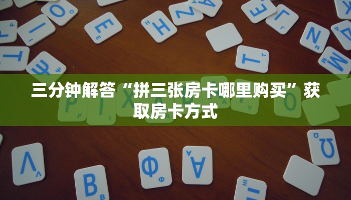 三分钟解答“拼三张房卡哪里购买”获取房卡方式
