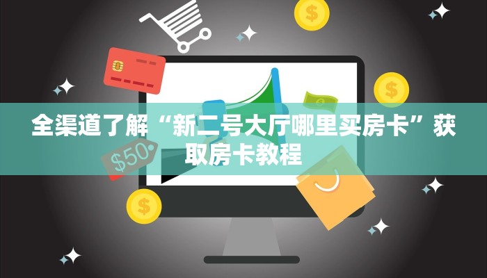 全渠道了解“新二号大厅哪里买房卡”获取房卡教程