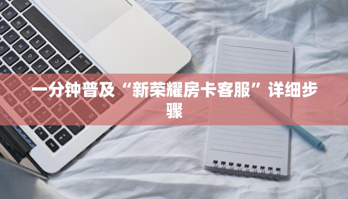 一分钟普及“新荣耀房卡客服”详细步骤