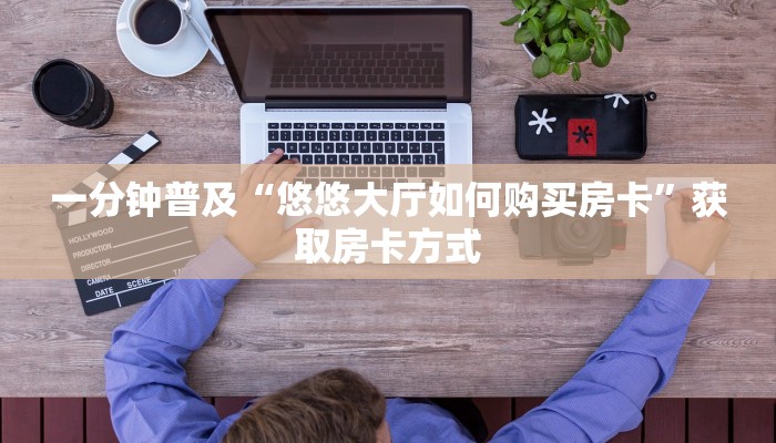 一分钟普及“悠悠大厅如何购买房卡”获取房卡方式