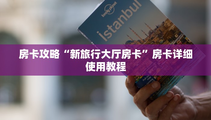 房卡攻略“新旅行大厅房卡”房卡详细使用教程