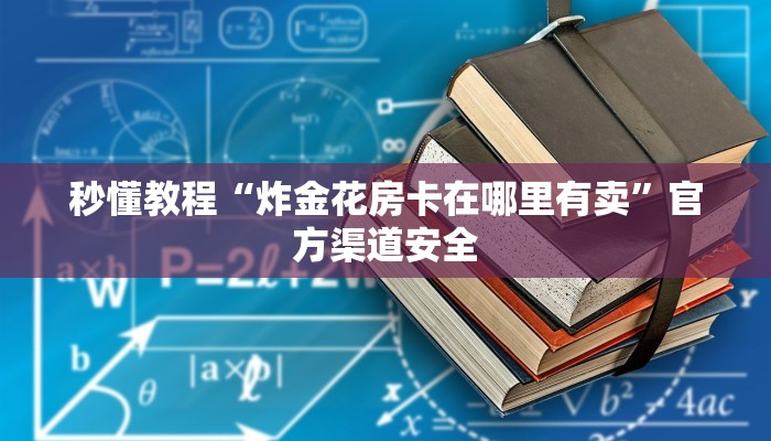 秒懂教程“炸金花房卡在哪里有卖”官方渠道安全