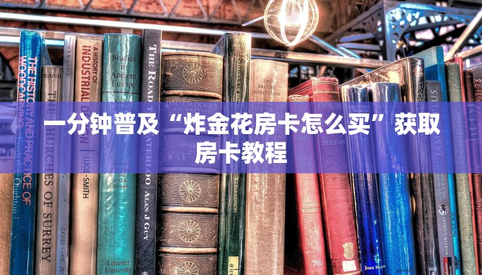 一分钟普及“炸金花房卡怎么买”获取房卡教程
