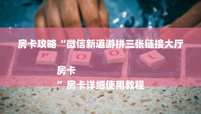 房卡攻略“微信新道游拼三张链接大厅房卡
”房卡详细使用教程