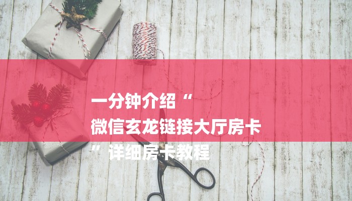 一分钟介绍“
微信玄龙链接大厅房卡
”详细房卡教程